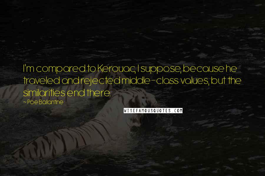 Poe Ballantine Quotes: I'm compared to Kerouac, I suppose, because he traveled and rejected middle-class values, but the similarities end there.