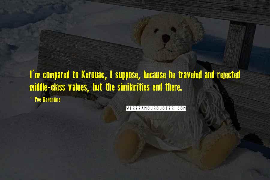 Poe Ballantine Quotes: I'm compared to Kerouac, I suppose, because he traveled and rejected middle-class values, but the similarities end there.