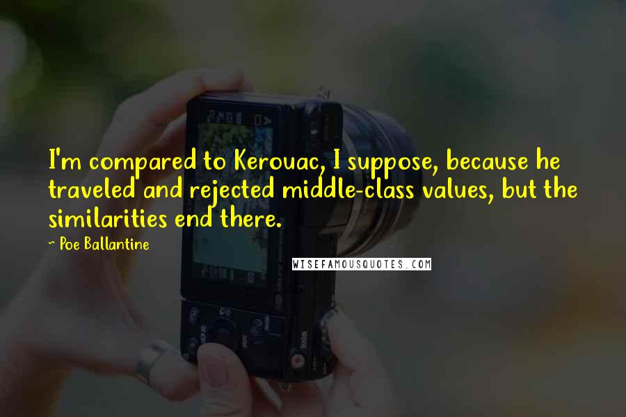 Poe Ballantine Quotes: I'm compared to Kerouac, I suppose, because he traveled and rejected middle-class values, but the similarities end there.