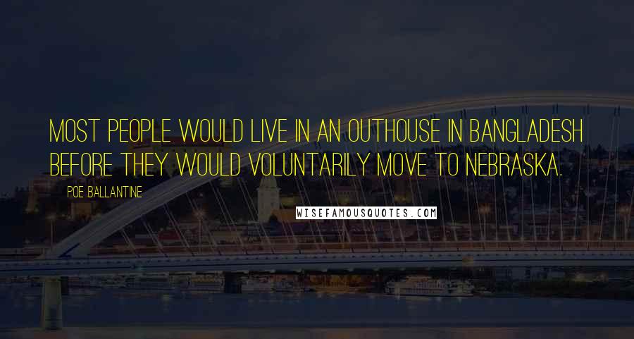 Poe Ballantine Quotes: Most people would live in an outhouse in Bangladesh before they would voluntarily move to Nebraska.