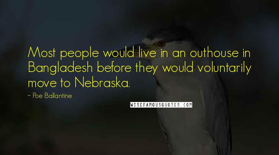 Poe Ballantine Quotes: Most people would live in an outhouse in Bangladesh before they would voluntarily move to Nebraska.