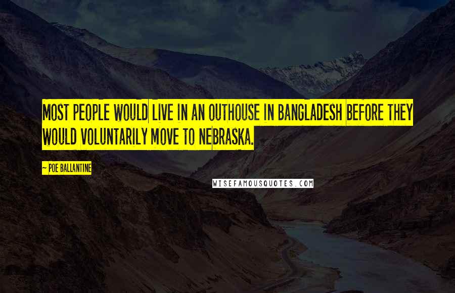 Poe Ballantine Quotes: Most people would live in an outhouse in Bangladesh before they would voluntarily move to Nebraska.