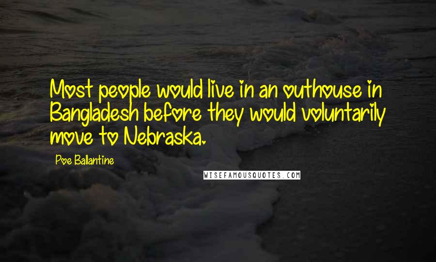 Poe Ballantine Quotes: Most people would live in an outhouse in Bangladesh before they would voluntarily move to Nebraska.