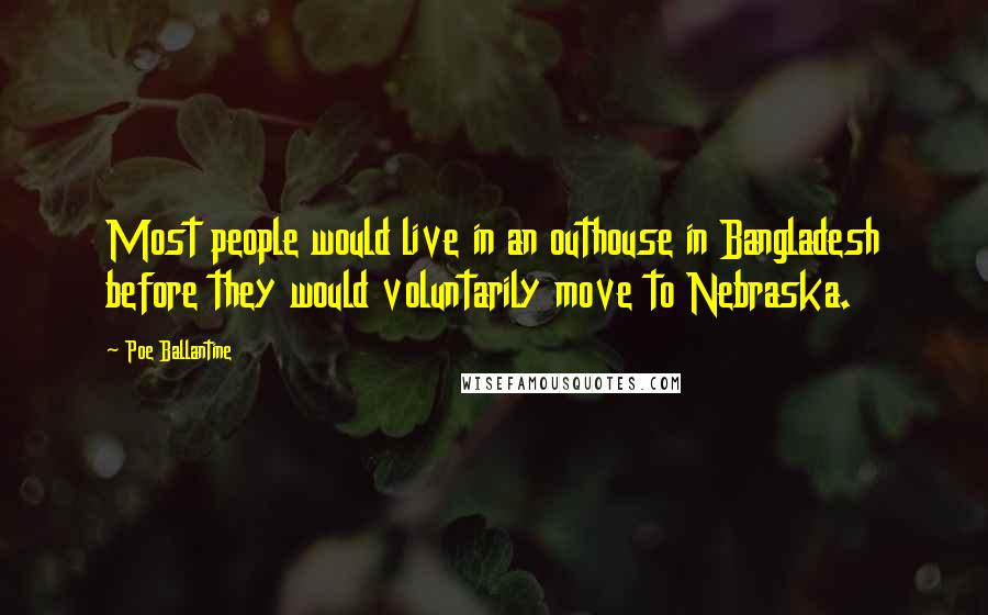 Poe Ballantine Quotes: Most people would live in an outhouse in Bangladesh before they would voluntarily move to Nebraska.