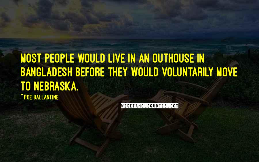 Poe Ballantine Quotes: Most people would live in an outhouse in Bangladesh before they would voluntarily move to Nebraska.
