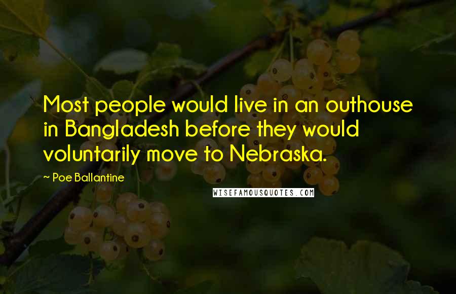 Poe Ballantine Quotes: Most people would live in an outhouse in Bangladesh before they would voluntarily move to Nebraska.