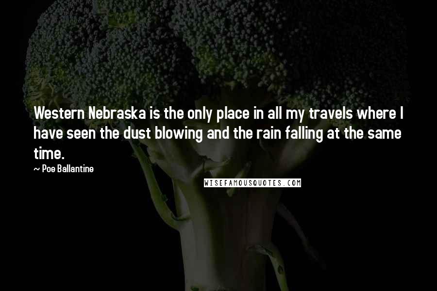Poe Ballantine Quotes: Western Nebraska is the only place in all my travels where I have seen the dust blowing and the rain falling at the same time.