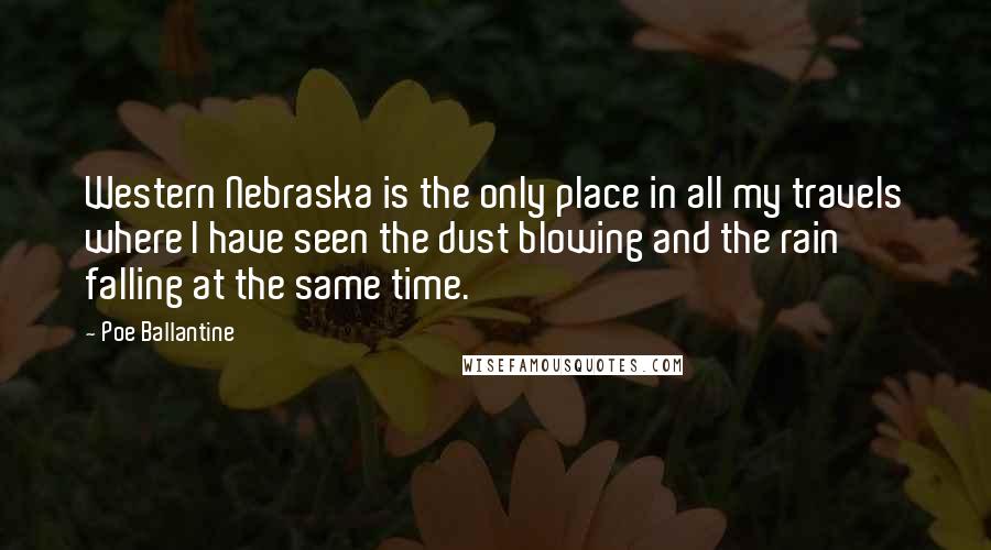 Poe Ballantine Quotes: Western Nebraska is the only place in all my travels where I have seen the dust blowing and the rain falling at the same time.
