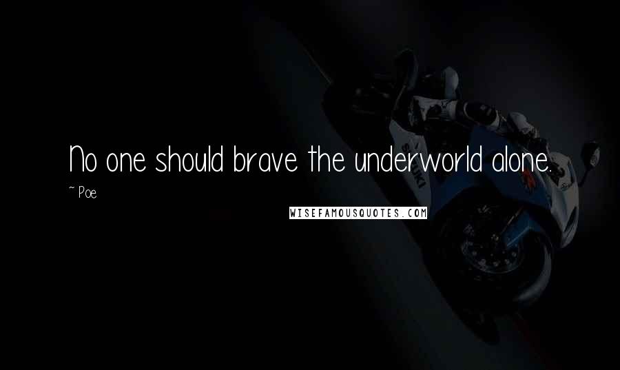 Poe Quotes: No one should brave the underworld alone.