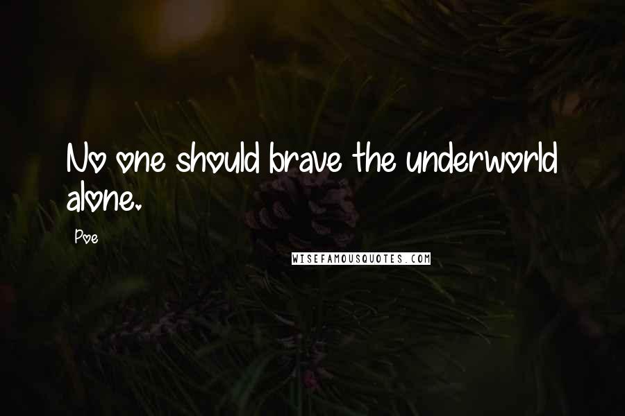 Poe Quotes: No one should brave the underworld alone.