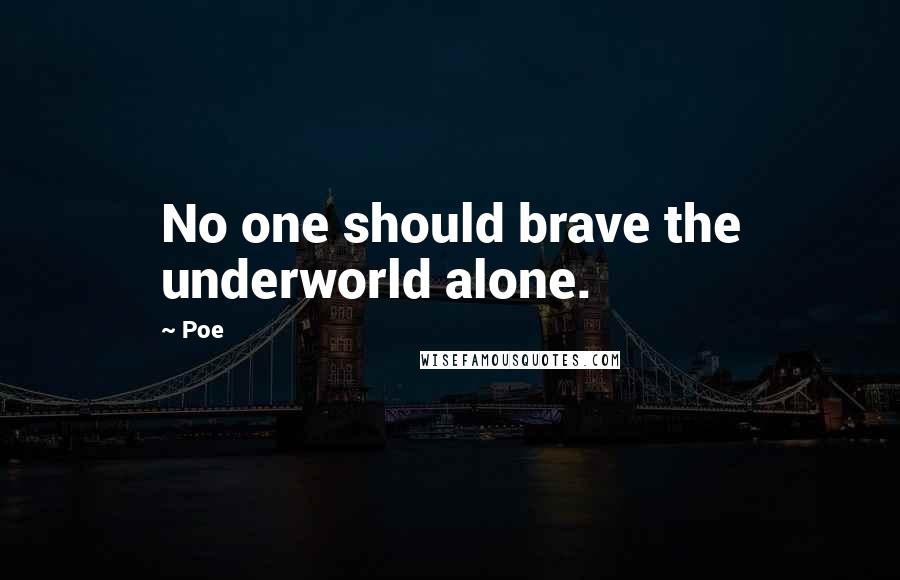 Poe Quotes: No one should brave the underworld alone.