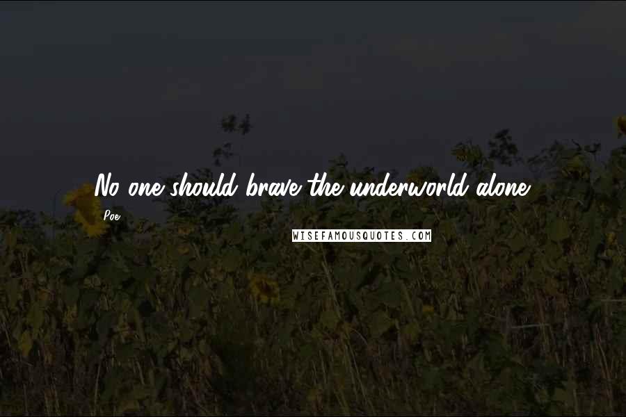 Poe Quotes: No one should brave the underworld alone.