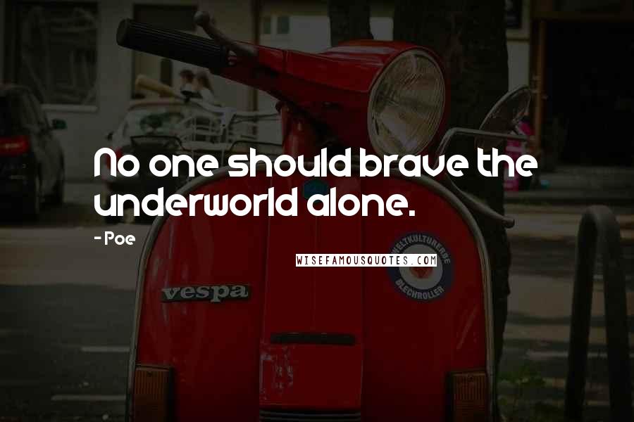 Poe Quotes: No one should brave the underworld alone.