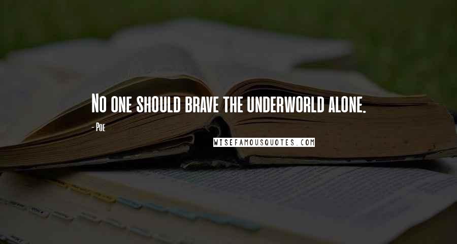 Poe Quotes: No one should brave the underworld alone.