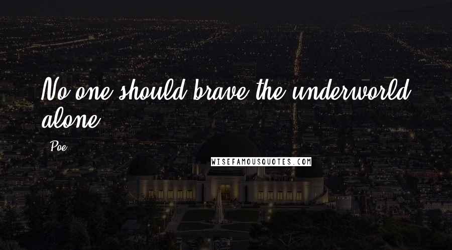 Poe Quotes: No one should brave the underworld alone.