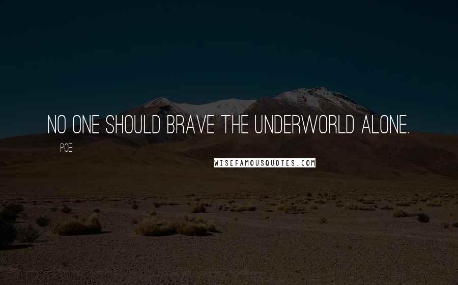 Poe Quotes: No one should brave the underworld alone.