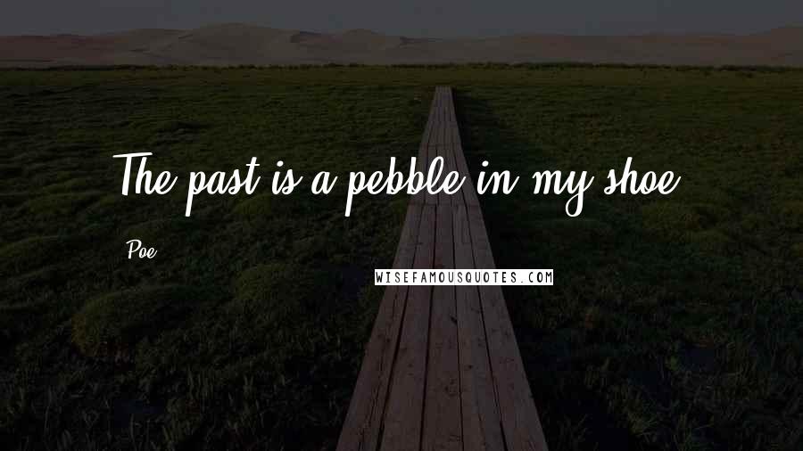 Poe Quotes: The past is a pebble in my shoe.