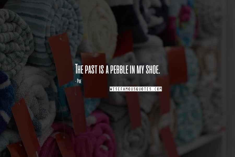 Poe Quotes: The past is a pebble in my shoe.