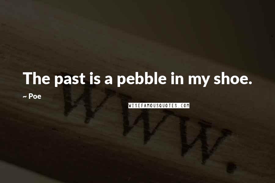 Poe Quotes: The past is a pebble in my shoe.