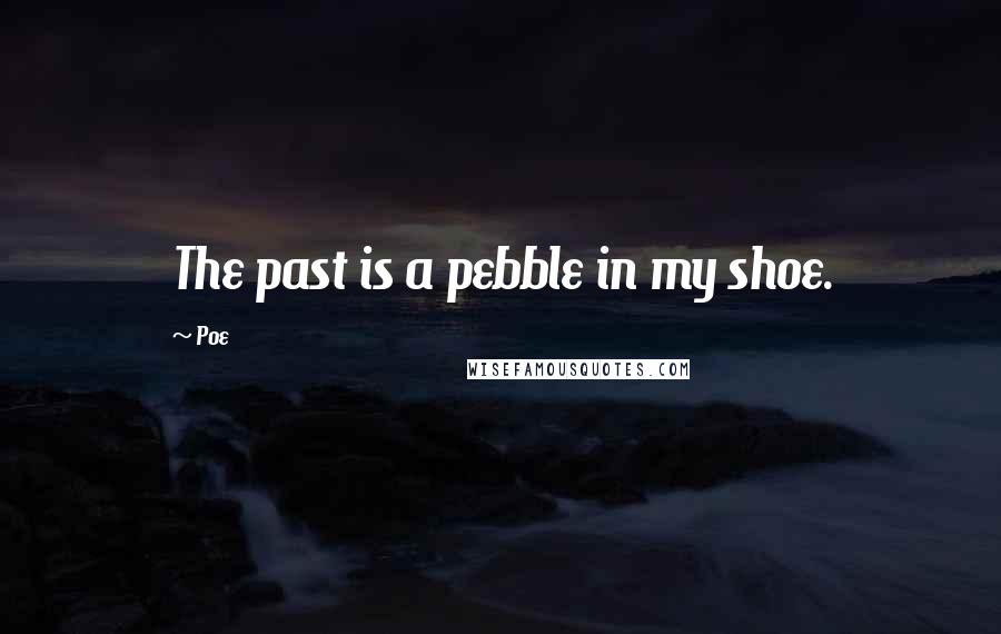 Poe Quotes: The past is a pebble in my shoe.