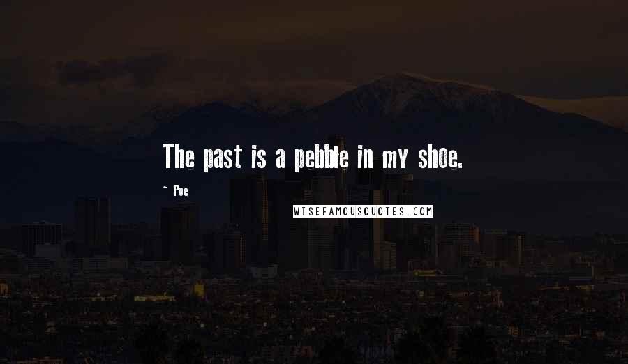 Poe Quotes: The past is a pebble in my shoe.