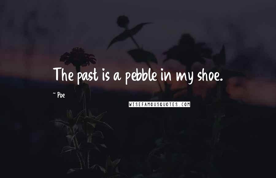 Poe Quotes: The past is a pebble in my shoe.