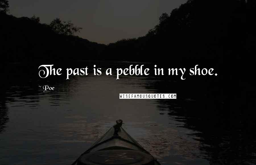 Poe Quotes: The past is a pebble in my shoe.