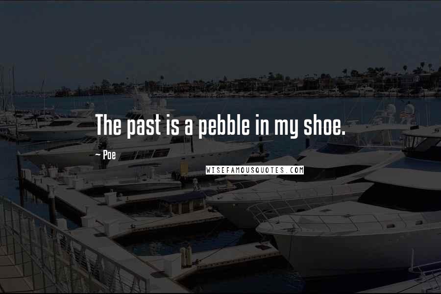 Poe Quotes: The past is a pebble in my shoe.