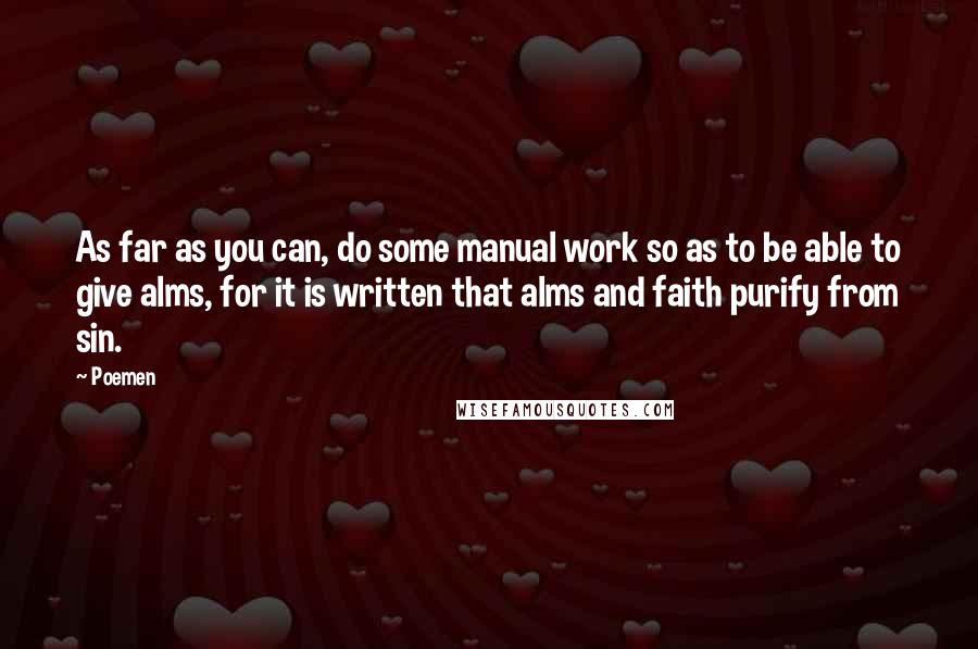 Poemen Quotes: As far as you can, do some manual work so as to be able to give alms, for it is written that alms and faith purify from sin.