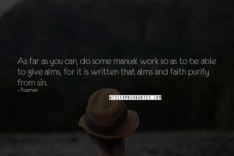 Poemen Quotes: As far as you can, do some manual work so as to be able to give alms, for it is written that alms and faith purify from sin.