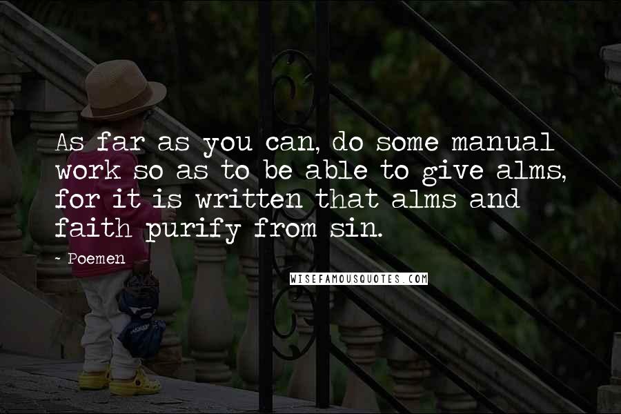 Poemen Quotes: As far as you can, do some manual work so as to be able to give alms, for it is written that alms and faith purify from sin.