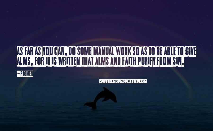 Poemen Quotes: As far as you can, do some manual work so as to be able to give alms, for it is written that alms and faith purify from sin.