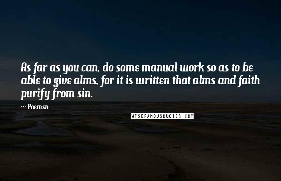 Poemen Quotes: As far as you can, do some manual work so as to be able to give alms, for it is written that alms and faith purify from sin.