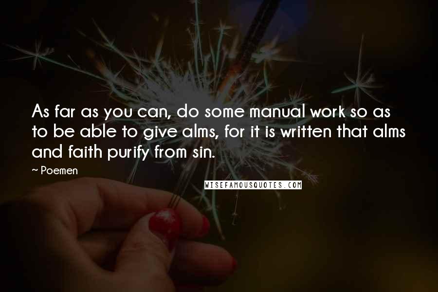 Poemen Quotes: As far as you can, do some manual work so as to be able to give alms, for it is written that alms and faith purify from sin.