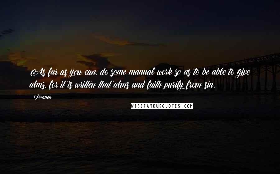 Poemen Quotes: As far as you can, do some manual work so as to be able to give alms, for it is written that alms and faith purify from sin.