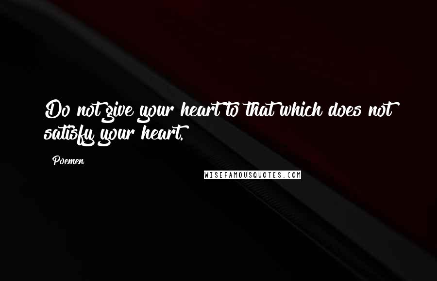 Poemen Quotes: Do not give your heart to that which does not satisfy your heart.