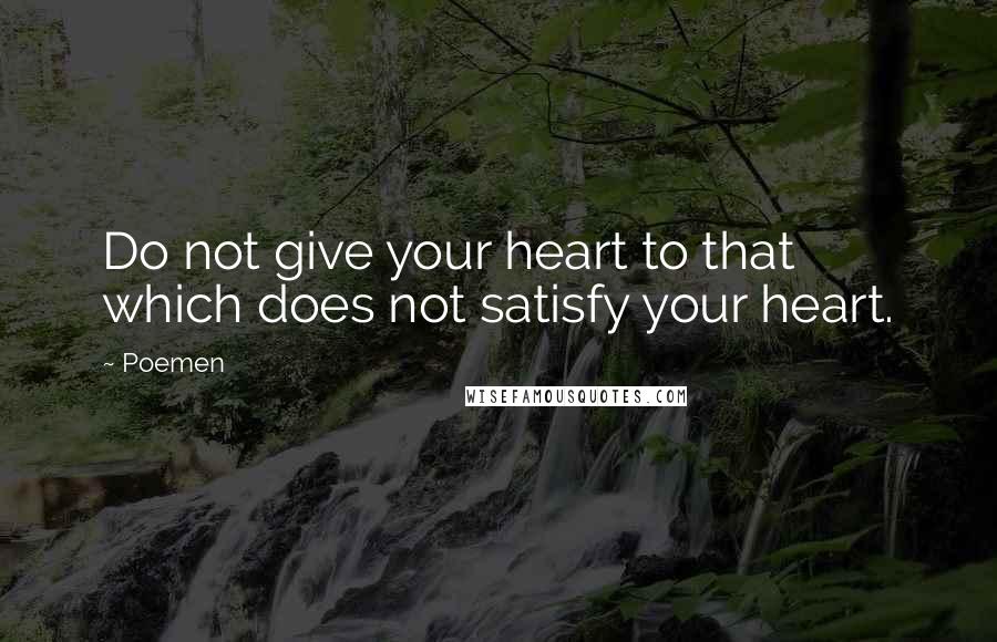 Poemen Quotes: Do not give your heart to that which does not satisfy your heart.