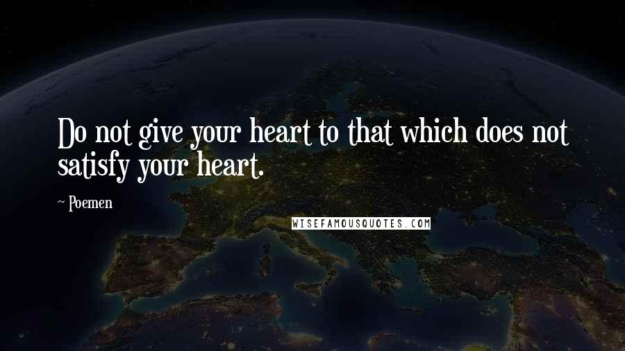Poemen Quotes: Do not give your heart to that which does not satisfy your heart.