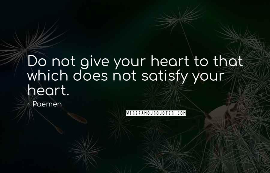 Poemen Quotes: Do not give your heart to that which does not satisfy your heart.