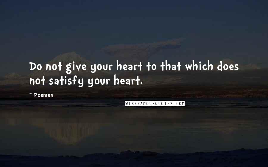 Poemen Quotes: Do not give your heart to that which does not satisfy your heart.