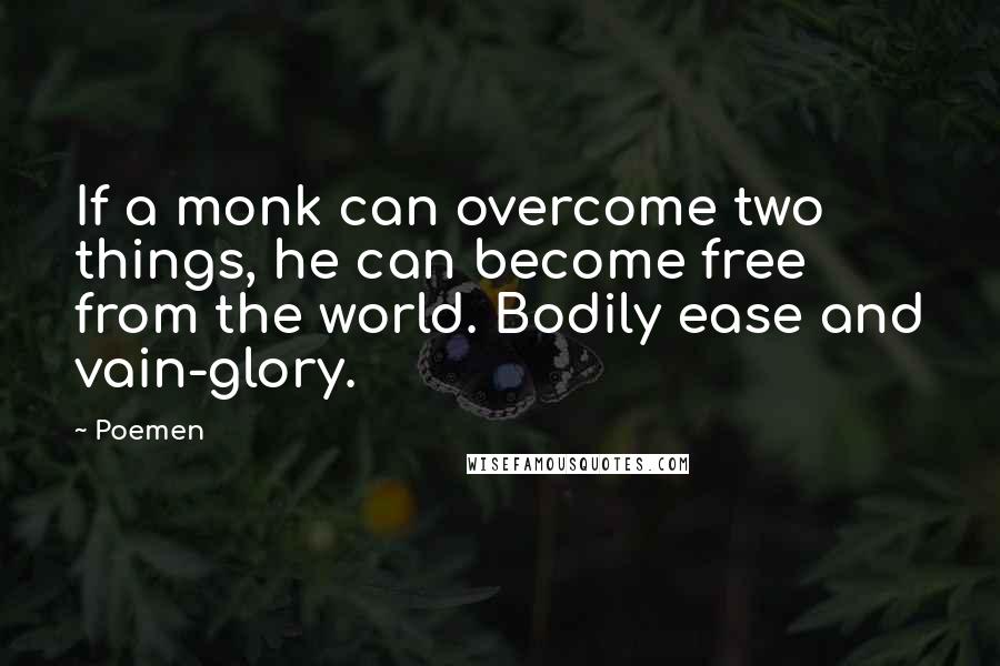 Poemen Quotes: If a monk can overcome two things, he can become free from the world. Bodily ease and vain-glory.