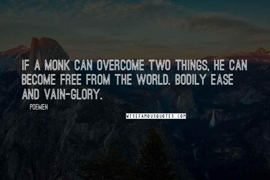 Poemen Quotes: If a monk can overcome two things, he can become free from the world. Bodily ease and vain-glory.