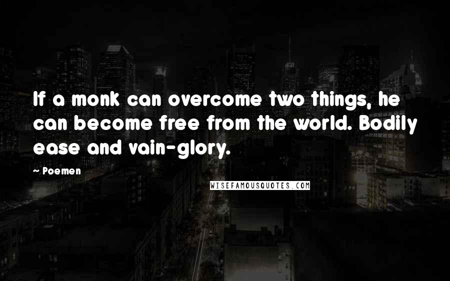 Poemen Quotes: If a monk can overcome two things, he can become free from the world. Bodily ease and vain-glory.