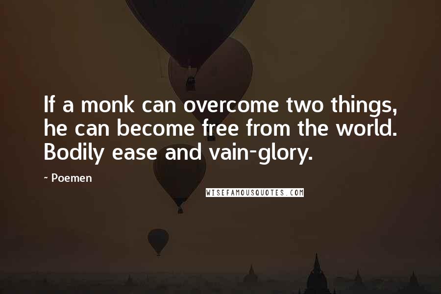 Poemen Quotes: If a monk can overcome two things, he can become free from the world. Bodily ease and vain-glory.