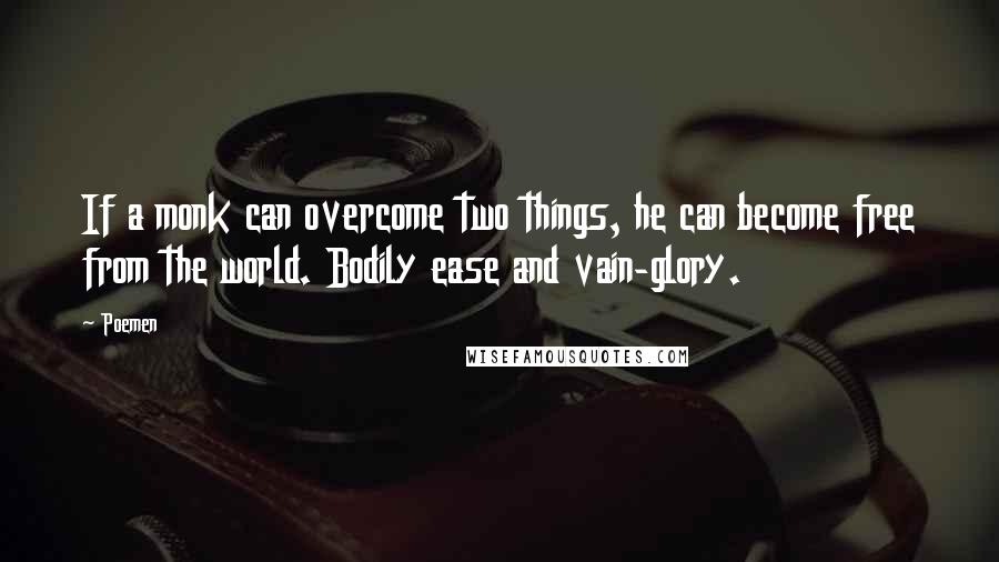 Poemen Quotes: If a monk can overcome two things, he can become free from the world. Bodily ease and vain-glory.