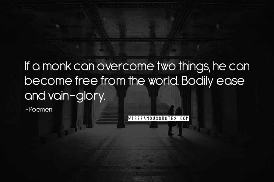 Poemen Quotes: If a monk can overcome two things, he can become free from the world. Bodily ease and vain-glory.