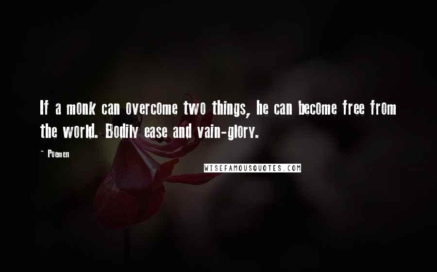 Poemen Quotes: If a monk can overcome two things, he can become free from the world. Bodily ease and vain-glory.