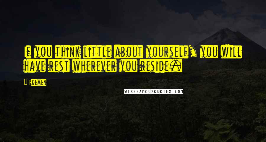 Poemen Quotes: If you think little about yourself, you will have rest wherever you reside.