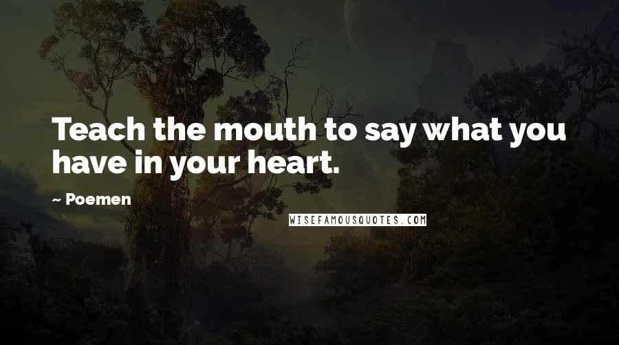 Poemen Quotes: Teach the mouth to say what you have in your heart.