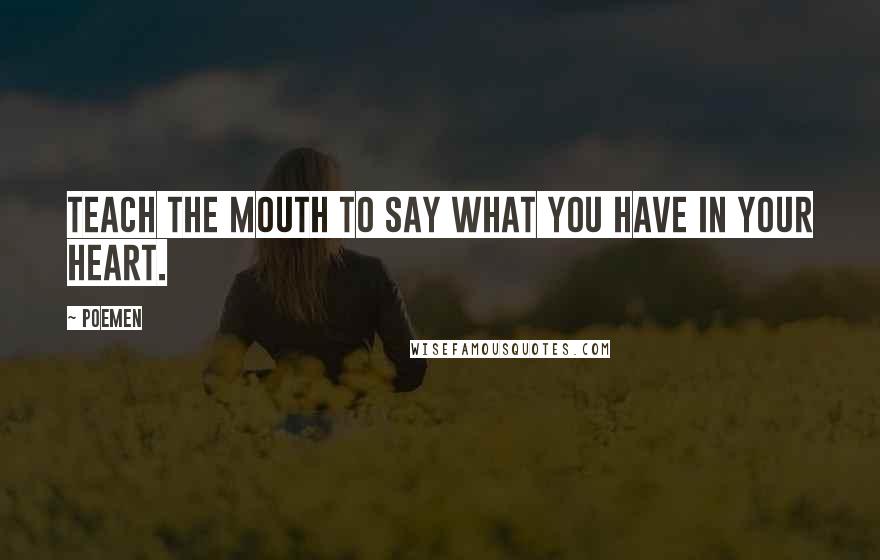 Poemen Quotes: Teach the mouth to say what you have in your heart.